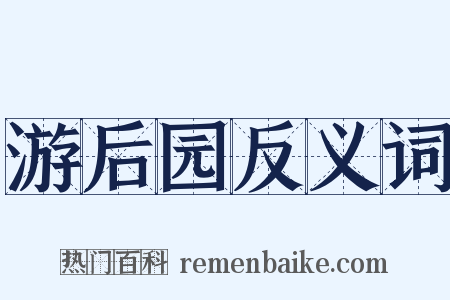 游后园反义词是什么意思的图片